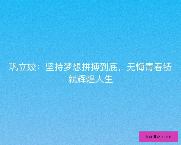 巩立姣：坚持梦想拼搏到底，无悔青春铸就辉煌人生