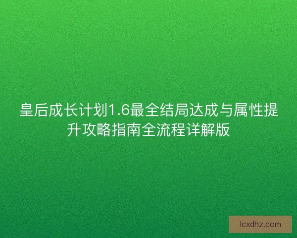 皇后成长计划1.6最全结局达成与属性提升攻略指南全流程详解版