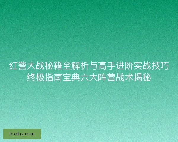 红警大战秘籍全解析与高手进阶实战技巧终极指南宝典六大阵营战术揭秘